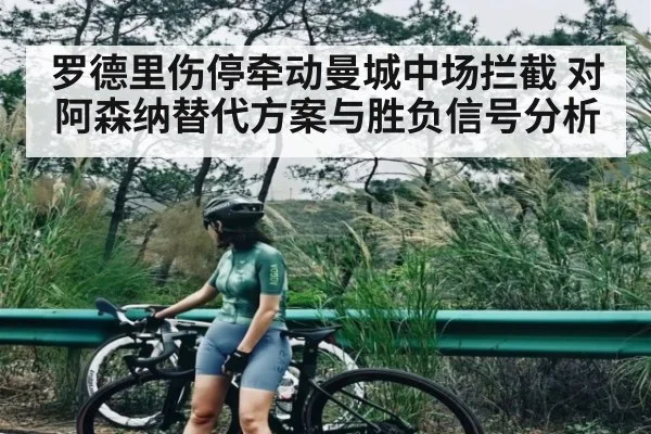罗德里伤停牵动曼城中场拦截 对阿森纳替代方案与胜负信号分析